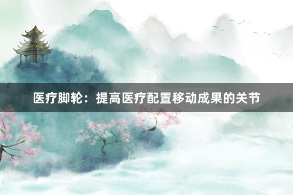 医疗脚轮：提高医疗配置移动成果的关节