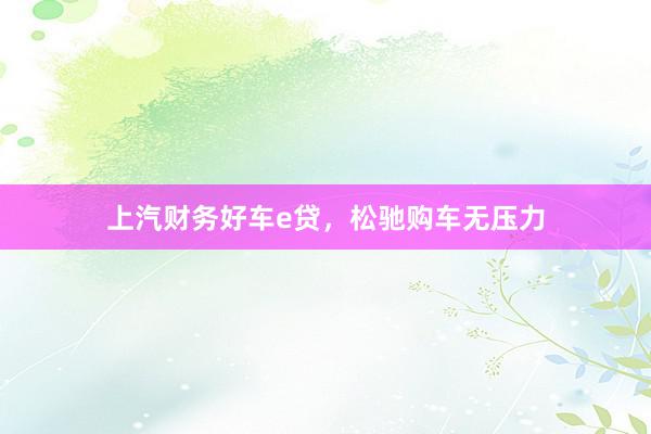 上汽财务好车e贷，松驰购车无压力